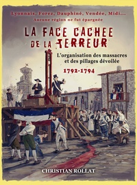 Christian Rollat - La face cachée de la Terreur - L'organisation des massacres et des pillages dévoilée 1792-1794.