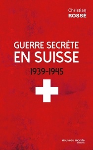 Christian Rossé - Guerre secrète en Suisse 1939-1945.