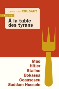 Christian Roudaut - A la table des tyrans - Mao, Hitler, Bokassa, Staline, Ceausescu, Saddam Hussein.