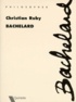 Christian Ruby - Bachelard.