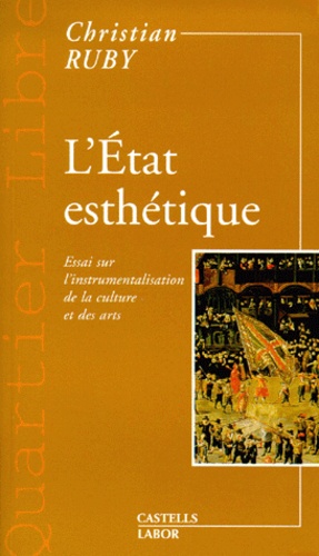 Christian Ruby - L'Etat Esthetique. Essai Sur L'Instrumentalisation De La Culture Et Des Arts.