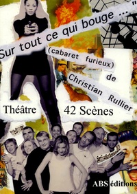 Christian Rullier - Sur tout ce qui bouge - Cabaret furieux, 42 pièces courtes.