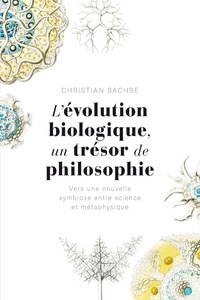 Christian Sachse - L'évolution biologique, un trésor de philosophie - Vers une nouvelle symbiose entre science et métaphysique.