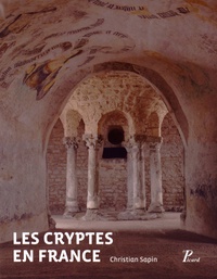 Christian Sapin - Les cryptes en France - Pour une approche archéologique, IVe-XIIe siècle.