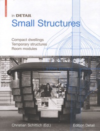 Christian Schittich - In detail Small Structures - Compact dwellings, Temporary structures, Room modules.