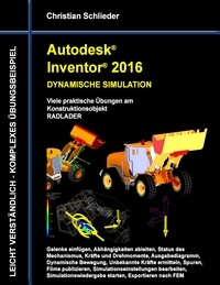 Christian Schlieder - Autodesk Inventor 2016 - Dynamische Simulation - Viele praktische Übungen am  Konstruktionsobjekt Radlader.