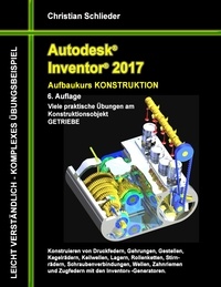 Christian Schlieder - Autodesk Inventor 2017 - Aufbaukurs Konstruktion - Viele praktische Übungen am Konstruktionsobjekt GETRIEBE.