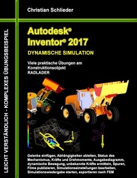 Christian Schlieder - Autodesk Inventor 2017 - Dynamische Simulation - Viele praktische Übungen am Konstruktionsobjekt Radlader.