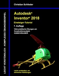 Christian Schlieder - Autodesk Inventor 2018 - Einsteiger-Tutorial - Viele praktische Übungen am Konstruktionsobjekt Hubschrauber.