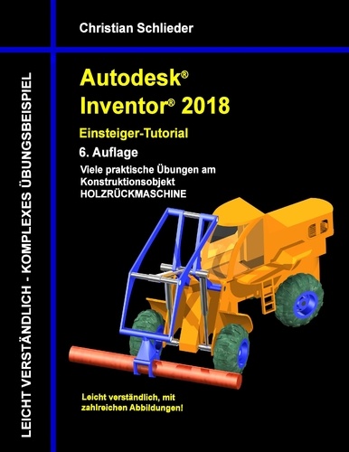 Autodesk Inventor 2018 - Einsteiger-Tutorial. Viele praktische Übungen am Konstruktionsobjekt Holzrückmaschine