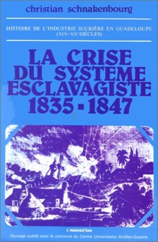 Christian Schnakenbourg - Histoire de l'industrie sucrière en Guadeloupe aux XIXe et XXe siècles - Tome 1, La crise du système esclavagiste (1835-1847).