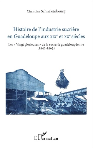 Christian Schnakenbourg - Histoire de l'industrie sucrière en Guadeloupe aux XIXe et XXe siècles - Les "Vingt glorieuses" de la sucrerie guadeloupéenne (1946-1965).