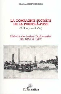 Christian Schnakenbourg - La Compagnie sucrière de la Pointe-à-Pitre - E. Souques & Cie, histoire de l'usine Darboussier de 1867 à 1907.