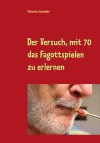 Christian Schneider - Der Versuch, mit 70 das Fagott-Spielen zu erlernen - 87 Berichte über Fagott-Lektionen mit der Musiklehrerin.