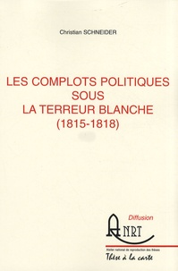 Christian Schneider - Les complots politiques sous la Terreur blanche (1815-1818) - 2 volumes.
