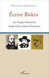 Christian Schoenaers - Ecrire Biskra - Avec Eugène Fromentin, André Gide et James Vandrunen.