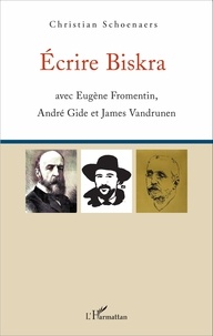 Christian Schoenaers - Ecrire Biskra - Avec Eugène Fromentin, André Gide et James Vandrunen.