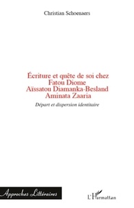 Christian Schoenaers - Ecriture et quête de soi chez Fatou Diome, Aïssatou Diamanka-Besland, Aminata Zaaria - Départ et dispersion identitaire.