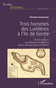 Christian Schoenaers - Trois hommes des Lumières à l'île de Gorée - Michel Adanson, Stanislas-Jean de Boufflers, Sylvain Meinrad Xavier de Golbery.