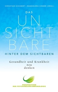 Christian Schubert et Magdalena Singer - Das Unsichtbare hinter dem Sichtbaren - Gesundheit und Krankheit neu denken. Perspektiven der Psychoneuroimmunologie.