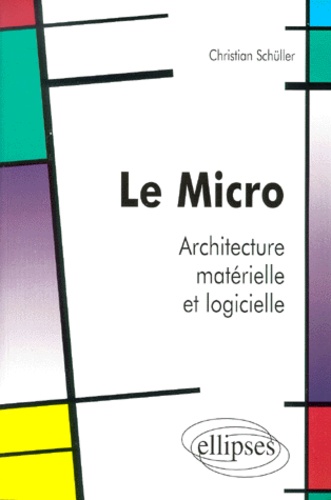 Christian Schüller - Le Micro. Architecture Materielle Et Logicielle.