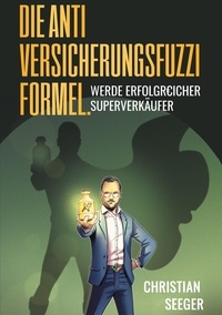 Christian Seeger - Die AntiVersicherungsFuzziFormel. - Werde erfolgREICHER Superverkäufer.