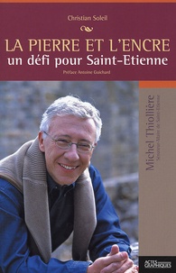 Christian Soleil - La pierre et l'encre - Un défi pour Saint-Etienne (un portrait de Michel Thillière, sénateur-maire de Saint-Etienne).