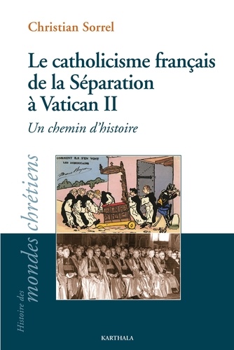 Christian Sorrel - Le catholicisme français de la Séparation à Vatican II - Un chemin d'histoire.
