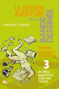 Christian Staebler - La grande aventure de la bande dessinée - Tome 3, Des années quatre-vingt à nos jours.