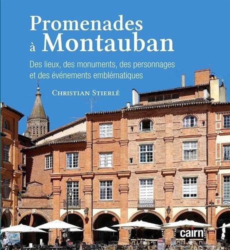 Christian Stierlé - Promenades à Montauban - Des lieux, des monuments, des personnages et des événements emblématiques.