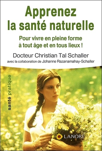Christian Tal Schaller - Apprenez la santé naturelle - Pour vivre en pleine forme à tout âge et en tous lieux !.