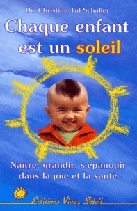 Christian Tal Schaller - Chaque Enfant Est Un Soleil. Naitre, Grandir, S'Epanouir Dans La Joie Et La Sante.