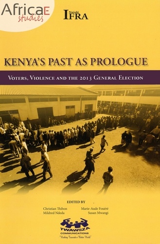 Kenya’s Past as Prologue. Voters, Violence and the 2013 General Election