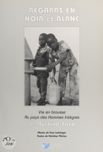 Regards en noir et blanc : le Burkina-Faso. Vie en brousse au pays des hommes intègres