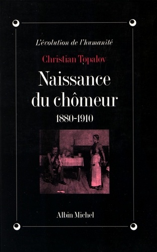 Christian Topalov - Naissance du chômeur - 1880-1910.