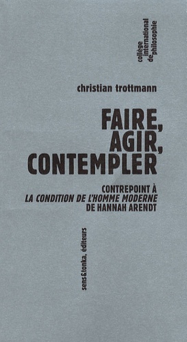 Christian Trottmann - Faire, agir, contempler - Contrepoint à la Condition de l'homme moderne de Hannah Arendt.