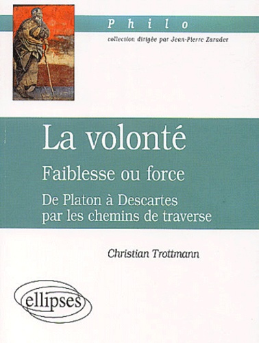 Christian Trottmann - La volonté : faiblesse ou force. - De Platon à Descartes par les chemins de traverse.