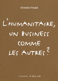 Christian Troubé - L'humanitaire, un business comme les autres ?.