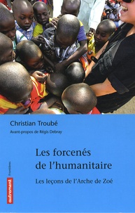 Christian Troubé - Les forcenés de l'humanitaire - Les leçons de l'Arche de Zoé.