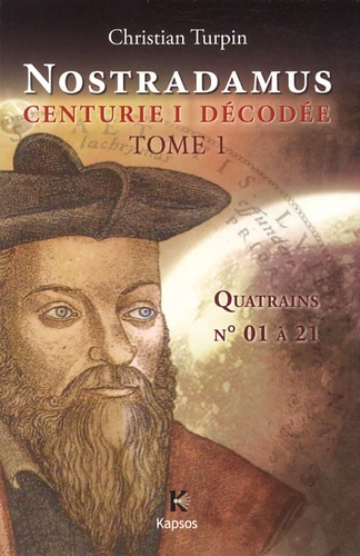 Christian Turpin - Décodage de la 1ère des dix centuries de Nostradamus - Tome 1, Quatrains 01 à 21 datés et interprétés.