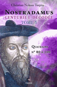 Christian Turpin - Décodage de la 1ère des dix centuries de Nostradamus - Tome 5, Quatrains N° 80 à 100.