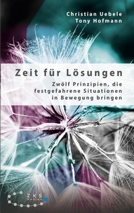 Christian Uebele et Tony Hofmann - Zeit für Lösungen - Zwölf Prinzipien, die festgefahrene Situationen in Bewegung bringen.