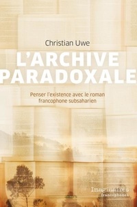 Christian Uwe - L'archive paradoxale : penser l'existence avec le roman francophone subsaharien.