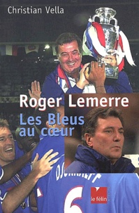 Christian Vella - Roger Lemerre. Les Bleus Au Coeur.