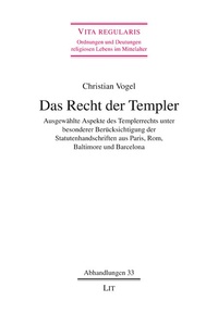 Christian Vogel - Das Recht der Templer - Ausgewählte Aspekte des Templerrechts unter besonderer Berücksichtigung der Statutenhandschriften aus Paris, Rom, Baltimore und Barcelona. Vita regularis.