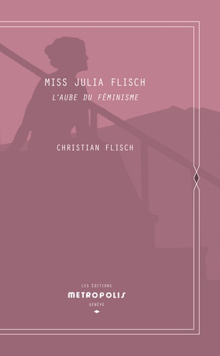 Christian W. Flisch - Miss Julia Flisch - L'aube du féminisme.