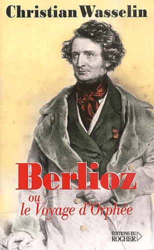 Christian Wasselin - Berlioz, ou le voyage d'Orphée.