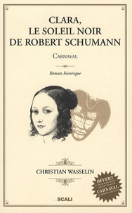 Christian Wasselin - Clara, le soleil noir de Robert Schumann - Carnaval.