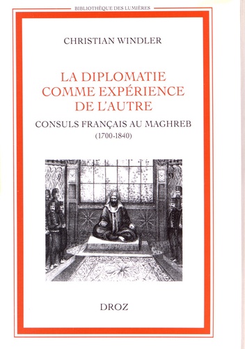 Christian Windler - La diplomatie comme expérience de l'autre - Consuls français au Maghreb (1700-1840).
