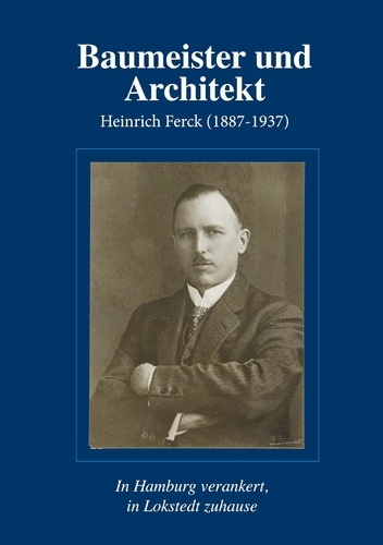 Baumeister und Architekt Heinrich Ferck (1887-1937). In Hamburg verankert, in Lokstedt zuhause